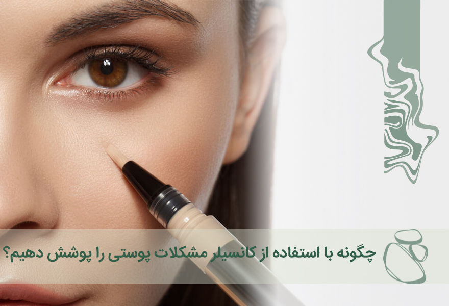 چگونه با استفاده از کانسیلر مشکلات پوستی را پوشش دهیم؟